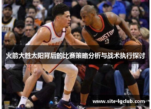 火箭大胜太阳背后的比赛策略分析与战术执行探讨